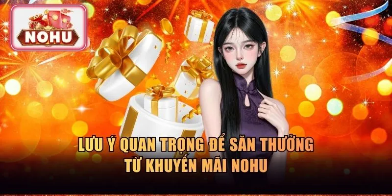 Lưu ý quan trọng để săn thưởng từ khuyến mãi NOHU